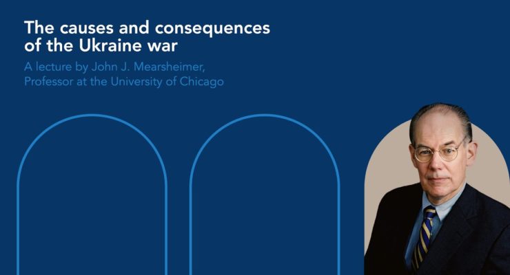 The Causes and Consequences of the Ukraine War:  A lecture by John J. Mearsheimer