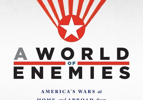 A World of Enemies: America’s Wars at Home and Abroad